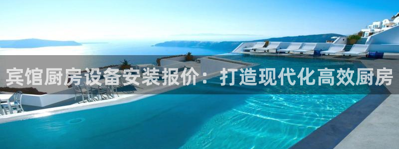 尊龙手机客户端app：宾馆厨房设备安装报价：打造现代化高效厨