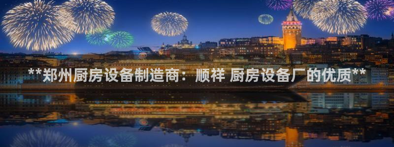 尊龙负面新闻：**郑州厨房设备制造商：顺祥 厨房设备厂的优质