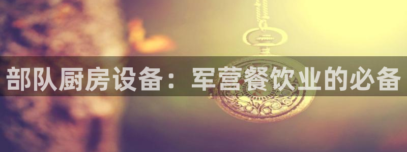 尊龙凯时为什么不封：部队厨房设备：军营餐饮业的必备