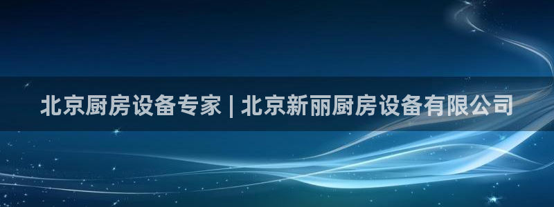Z6尊龙凯时登录：北京厨房设备专家 | 北京新丽厨房设备有限