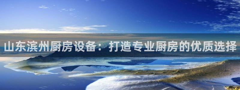 尊龙凯时产品系列：山东滨州厨房设备：打造专业厨房的优质选择