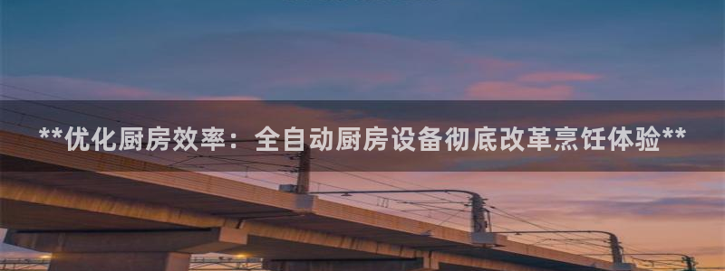 尊龙人生就是博i可靠吗：**优化厨房效率：全自动厨房设备彻底