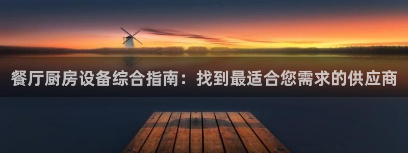 尊龙怎么没消息了：餐厅厨房设备综合指南：找到最适合您需求的供
