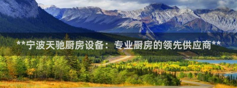 尊龙人生就是博旧版网址：**宁波天驰厨房设备：专业厨房的领先
