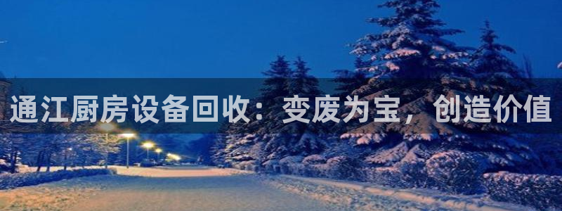 尊龙z6平台：通江厨房设备回收：变废为宝，创造价值
