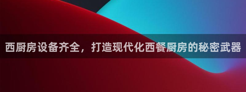 尊龙官网手机版下载：西厨房设备齐全，打造现代化西餐厨房的秘密
