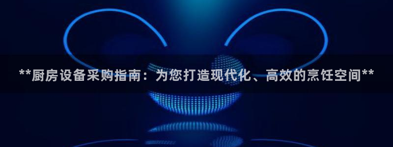 尊龙官网网页版：**厨房设备采购指南：为您打造现代化、高效的
