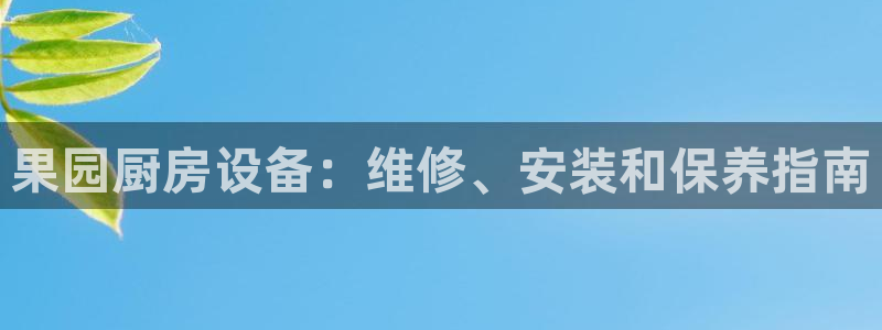 尊龙凯时为什么输了钱：果园厨房设备：维修、安装和保养指南