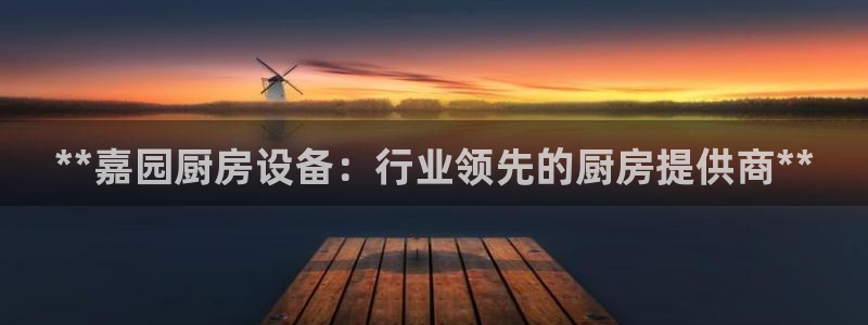 Z6尊龙凯时登录：**嘉园厨房设备：行业领先的厨房提供商**