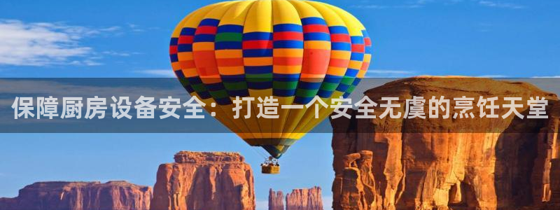 凯时k88最新：保障厨房设备安全：打造一个安全无虞的烹饪天堂
