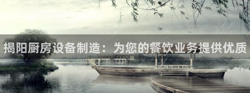 尊龙凯时下载人生就是博：揭阳厨房设备制造：为您的餐饮业务提供