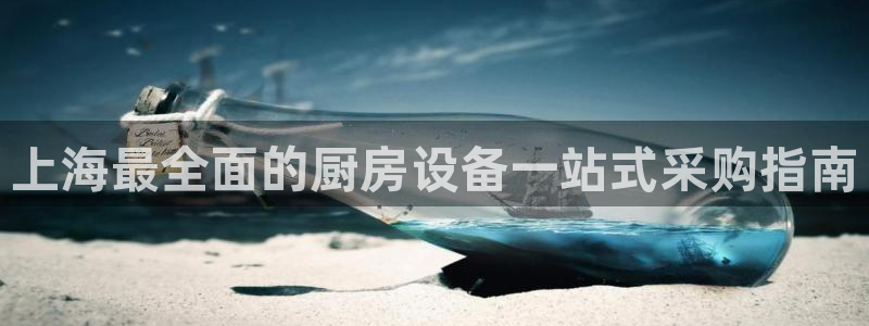 尊龙凯时电竞注册：上海最全面的厨房设备一站式采购指南