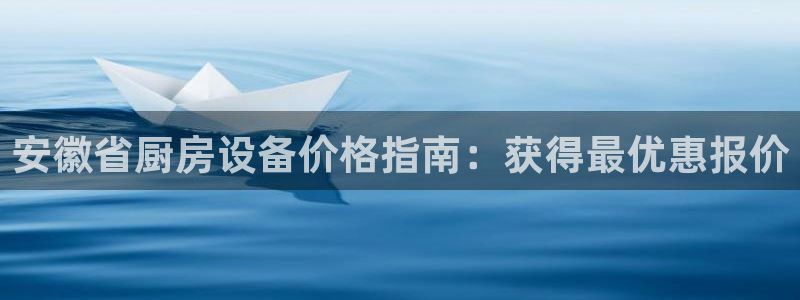凯时国际最新：安徽省厨房设备价格指南：获得最优惠报价