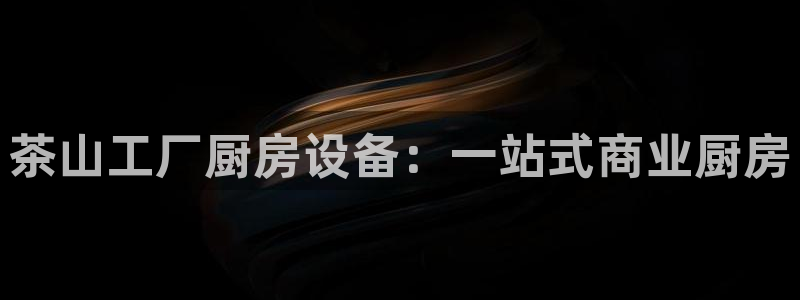 尊龙AG旗舰厅APP：茶山工厂厨房设备：一站式商业厨房