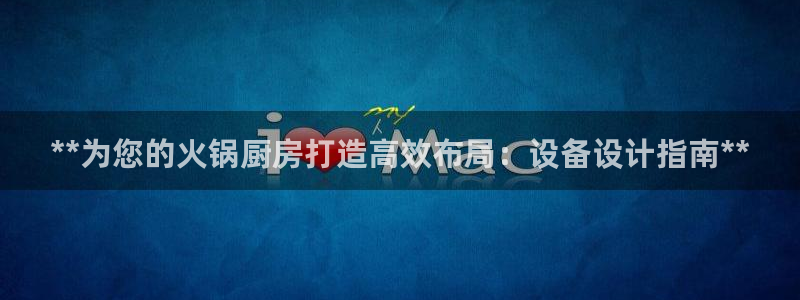 尊龙官方平台：**为您的火锅厨房打造高效布局：设备设计指南*