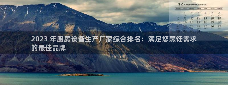 尊龙凯时开发：2023 年厨房设备生产厂家综合排名：满足您烹