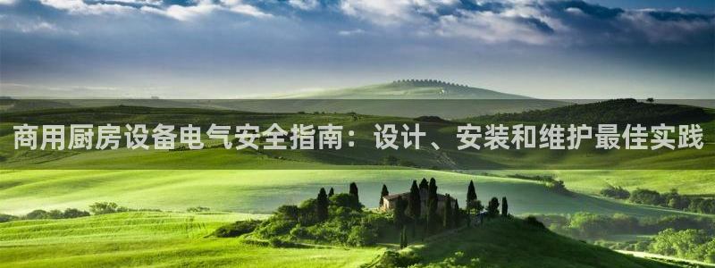 凯时ag旗舰厅网址是什么：商用厨房设备电气安全指南：设计、安