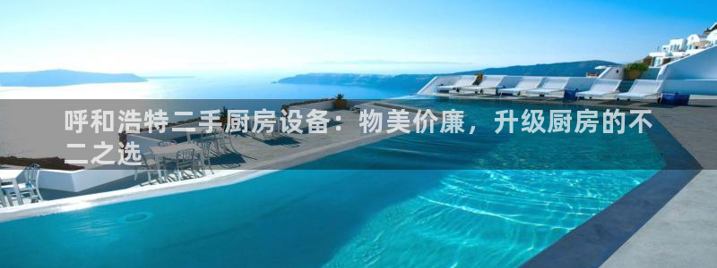 z6com尊龙凯时代理：呼和浩特二手厨房设备：物美价廉，升级