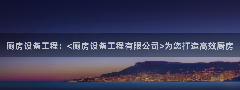 尊龙现金推荐ag发财网：厨房设备工程：<厨房设备工程有限公司