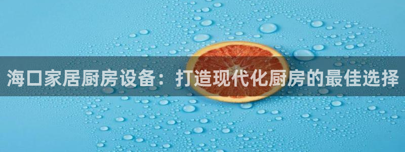 尊龙凯时 - 人生就是搏有假吗：海口家居厨房设备：打造现代化